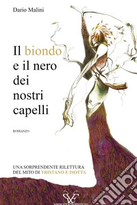 Il biondo e il nero dei nostri capelli. Una sorprendente rilettura del mito di Tristano e Isotta libro