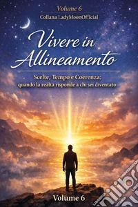Vivere in allineamento. Scelte, tempo e coerenza: quando la realtà risponde a chi sei diventato libro