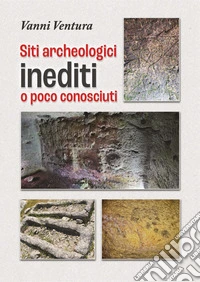 Siti archeologici inediti o poco conosciuti libro
