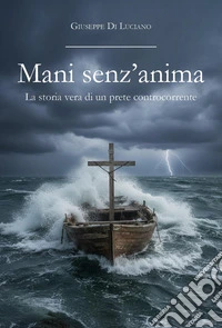 Mani senz'anima. La storia vera di un prete controcorrente libro