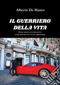 Il guerriero della vita. Dagli sbagli alla rinascita: guida per chi non vuole arrendersi libro