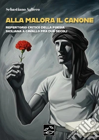 Alla malora il canone. Repertorio critico della poesia siciliana a cavallo fra due secoli libro