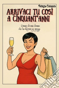 Arrivaci tu così a cinquant'anni. Diario di una donna che ha trovato se stessa libro