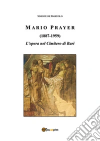 Mario Prayer (1887-1959). L'opera nel Cimitero di Bari libro