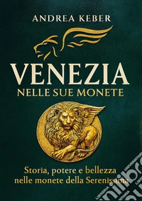 Venezia nelle sue monete. Storia, potere e bellezza nelle monete della Serenissima libro