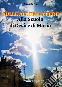 Sulle ali della fede. Alla scuola di Gesù e di Maria libro