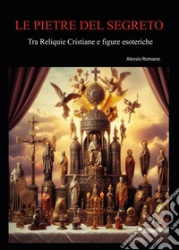 Le pietre del segreto. Tra reliquie cristiane e figure esoteriche libro