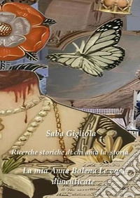 Ricerche storiche di chi ama la storia. La mia Anna Bolena. Vol. 2: Le voci dimenticate libro