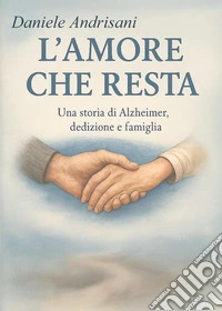 L'amore che resta. Una storia di Alzheimer, dedizione e famiglia libro