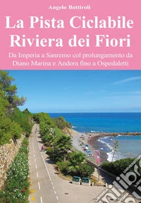 La pista ciclabile Riviera dei Fiori. Da Imperia a Sanremo col prolungamento da Diano Marina e Andora fino a Ospedaletti libro