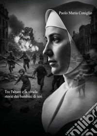 Tra l'altare e la strada. Storie dei bambini di ieri libro
