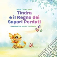Tindra e il regno dei sapori perduti. Ediz. illustrata libro