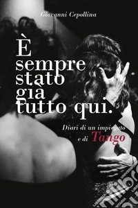 È sempre stato già tutto qui. Diari di un impiegato e di tango libro