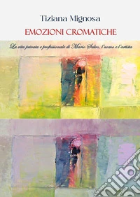Emozioni cromatiche. La vita privata e professionale di Mario Salvo, l'uomo e l'artista libro