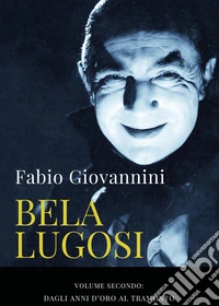 Bela Lugosi. Vol. 2: Dagli anni d'oro al tramonto libro