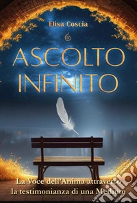 Ascolto infinito. La voce dell'anima attraverso la testimonianza di una medium libro