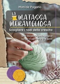 La matassa meravigliosa. Sciogliere i nodi della crescita. Una bussola pedagogica lungo il sentiero 0-6 anni libro