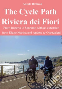 The Cycle Path Riviera dei Fiori. From Imperia to Sanremo with an extension from Diano Marina and Andora to Ospedaletti libro