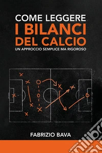 Come leggere i bilanci del calcio. Un approccio semplice ma rigoroso libro