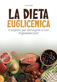 La dieta euglicemica. Il segreto per dimagrire e non ingrassare più libro