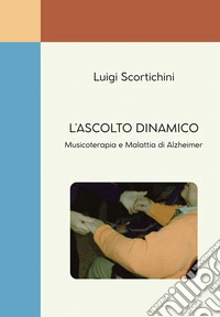 L'ascolto dinamico. Musicoterapia e malattia di Alzheimer libro