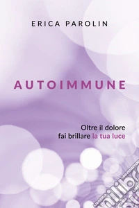 Autoimmune. Oltre il dolore, fai brillare la tua luce libro