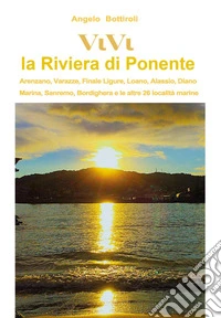 Vivi la Riviera di Ponente. Arenzano, Varazze, Finale, Loano, Alassio, Diano Marina, Sanremo, Bordighera, e le altre 26 località libro