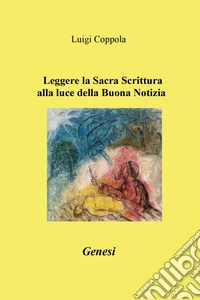 Leggere la Sacra Scrittura alla luce della buona notizia. Genesi libro