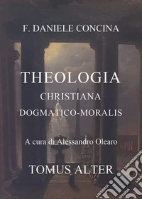 D.C. Theologia christiana dogmatico-moralis. Tomus alter