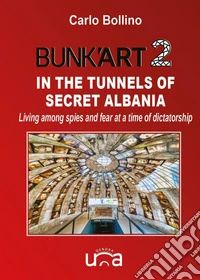 Bunk'Art 2. In the tunnels of secret Albania. Living among spies and fear at a time of dictatorship libro