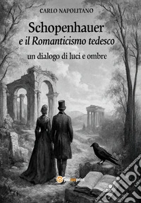 Schopenhauer e il Romanticismo tedesco: un dialogo di luci e ombre libro