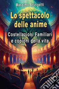 Lo spettacolo delle anime. Costellazioni Familiari e copioni della vita libro