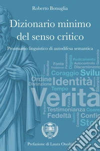 Dizionario minimo del senso critico. Prontuario linguistico di autodifesa semantica
