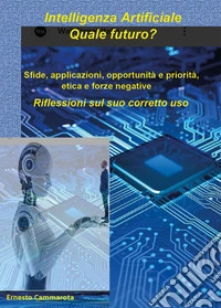 Intelligenza artificiale: quale futuro? Sfide, applicazioni, opportunità e priorità, etica e forze negative. Riflessioni sul suo corretto uso libro