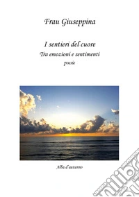I sentieri del cuore. Tra emozioni e sentimenti libro