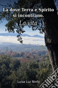 Là dove terra e spirito si incontrano. La vita libro
