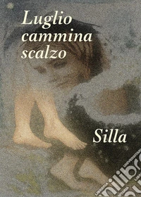 Luglio cammina scalzo. Nel giardino del silenzio, dove tremano le stelle libro