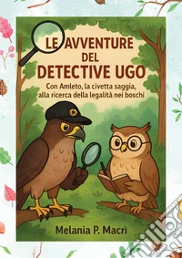 Le avventure del detective Ugo con Amleto, la civetta saggia, alla ricerca della legalità nei boschi libro