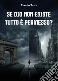 Se Dio non esiste tutto è permesso? Etica senza Dio libro