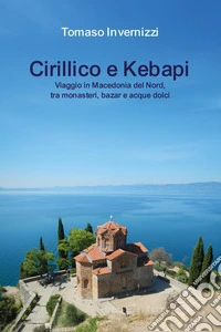 Cirillico e kebapi. Viaggio in Macedonia del Nord, tra monasteri, bazar e acque dolci libro