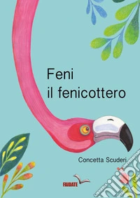 Feni, il fenicottero. Ediz. illustrata libro