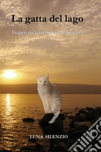 La gatta del lago. Viaggio tra la memoria e la presenza libro