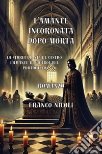 L'amante incoronata dopo morta. La storia di Inés De Castro, l'amante di Pietro I del Portogallo libro