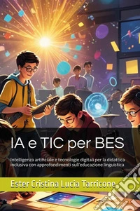 IA e TIC per BES. Intelligenza artificiale e tecnologie digitali per la didattica inclusiva con approfondimenti sull'educazione linguistica libro