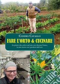 Fare l'orto e cucinare. Le piante che coltivo nel mio orto durante l'anno, le mie ricette con i prodotti dell'orto libro