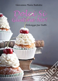 Dolci si glutine no! Dolcezze per tutti libro