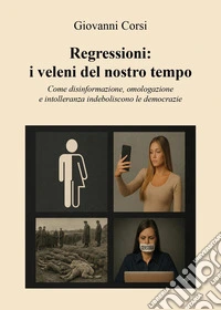 Regressioni: i veleni del nostro tempo. Come disinformazione, omologazione e intolleranza indeboliscono le democrazie libro
