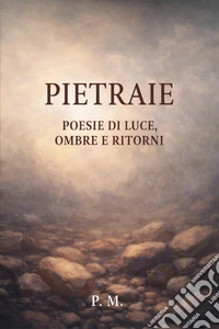 Pietraie. Poesie di luce, ombre e ritorni libro