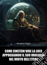 Come Einstein vide la luce appoggiando il suo orologio nel vuoto dell'etere libro