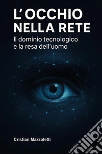 L'occhio nella rete. Il dominio tecnologico e la resa dell'uomo libro